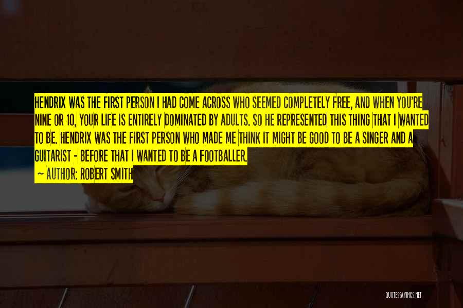 Robert Smith Quotes: Hendrix Was The First Person I Had Come Across Who Seemed Completely Free, And When You're Nine Or 10, Your