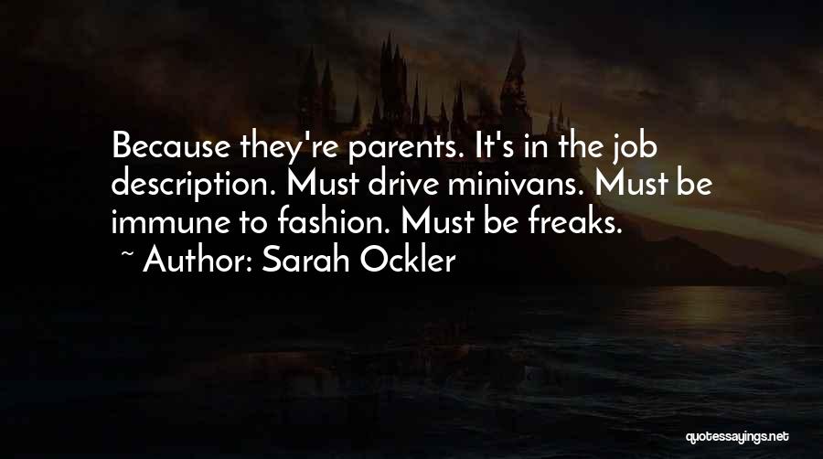 Sarah Ockler Quotes: Because They're Parents. It's In The Job Description. Must Drive Minivans. Must Be Immune To Fashion. Must Be Freaks.