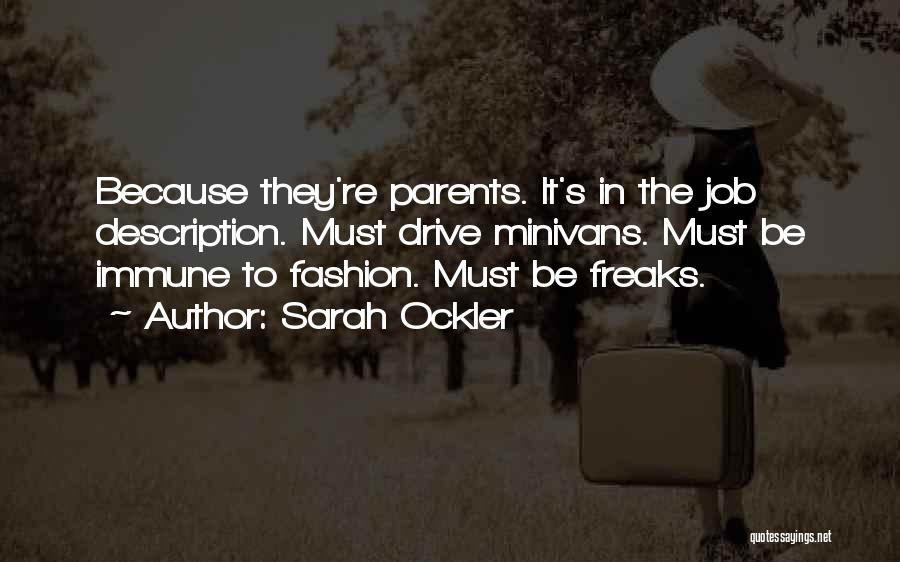 Sarah Ockler Quotes: Because They're Parents. It's In The Job Description. Must Drive Minivans. Must Be Immune To Fashion. Must Be Freaks.