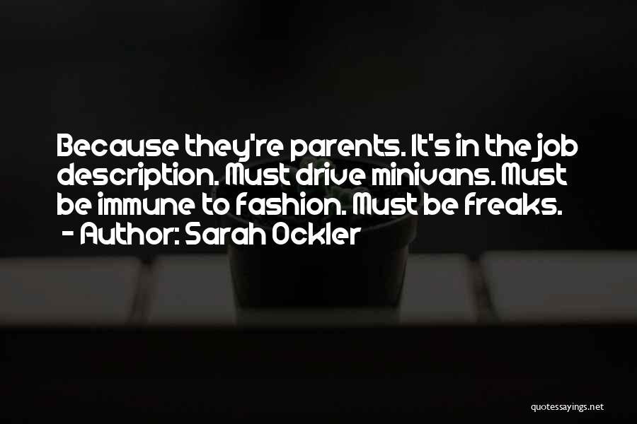 Sarah Ockler Quotes: Because They're Parents. It's In The Job Description. Must Drive Minivans. Must Be Immune To Fashion. Must Be Freaks.