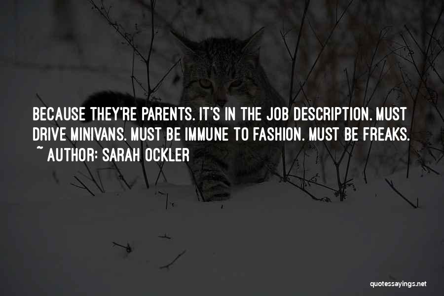 Sarah Ockler Quotes: Because They're Parents. It's In The Job Description. Must Drive Minivans. Must Be Immune To Fashion. Must Be Freaks.