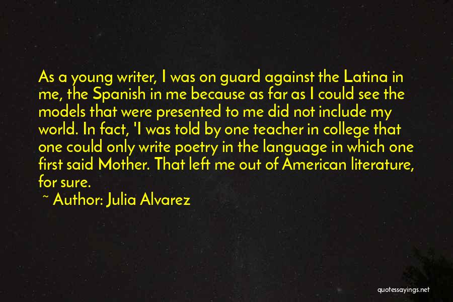 Julia Alvarez Quotes: As A Young Writer, I Was On Guard Against The Latina In Me, The Spanish In Me Because As Far