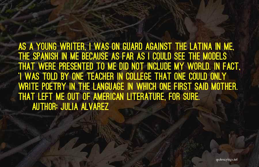 Julia Alvarez Quotes: As A Young Writer, I Was On Guard Against The Latina In Me, The Spanish In Me Because As Far
