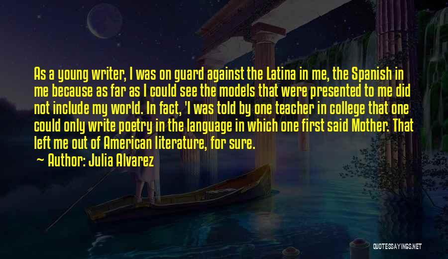 Julia Alvarez Quotes: As A Young Writer, I Was On Guard Against The Latina In Me, The Spanish In Me Because As Far