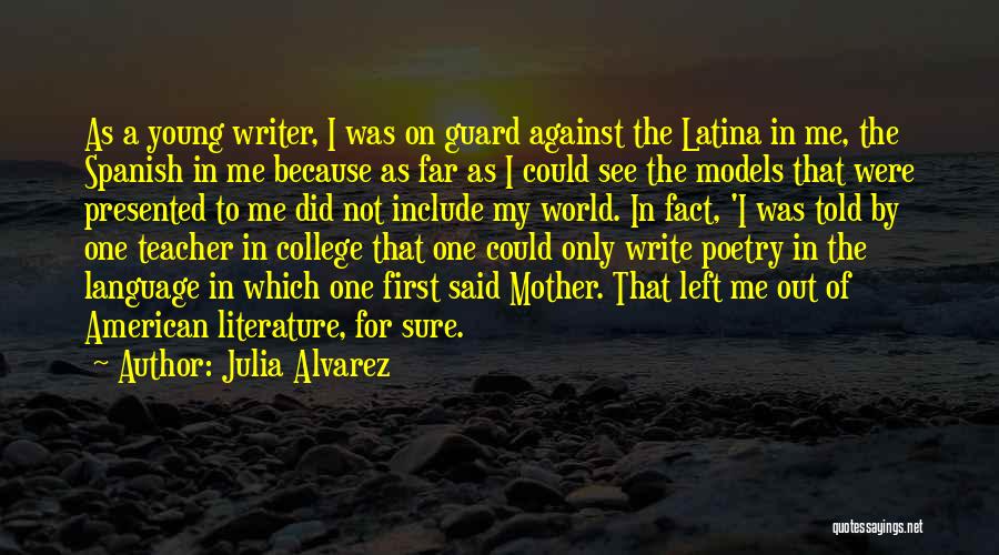 Julia Alvarez Quotes: As A Young Writer, I Was On Guard Against The Latina In Me, The Spanish In Me Because As Far