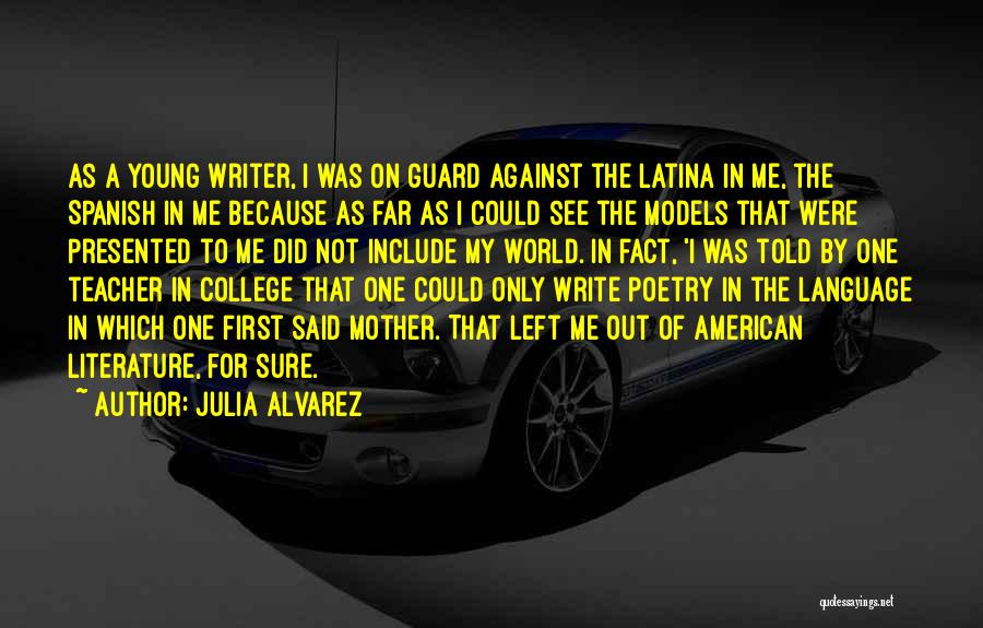 Julia Alvarez Quotes: As A Young Writer, I Was On Guard Against The Latina In Me, The Spanish In Me Because As Far