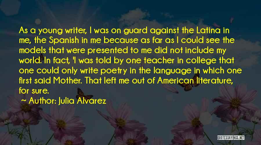 Julia Alvarez Quotes: As A Young Writer, I Was On Guard Against The Latina In Me, The Spanish In Me Because As Far