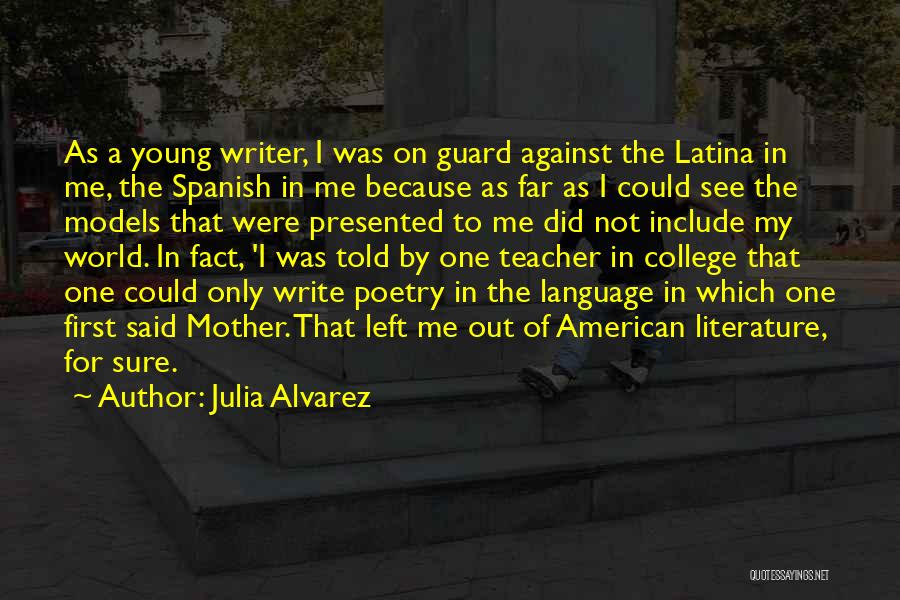 Julia Alvarez Quotes: As A Young Writer, I Was On Guard Against The Latina In Me, The Spanish In Me Because As Far