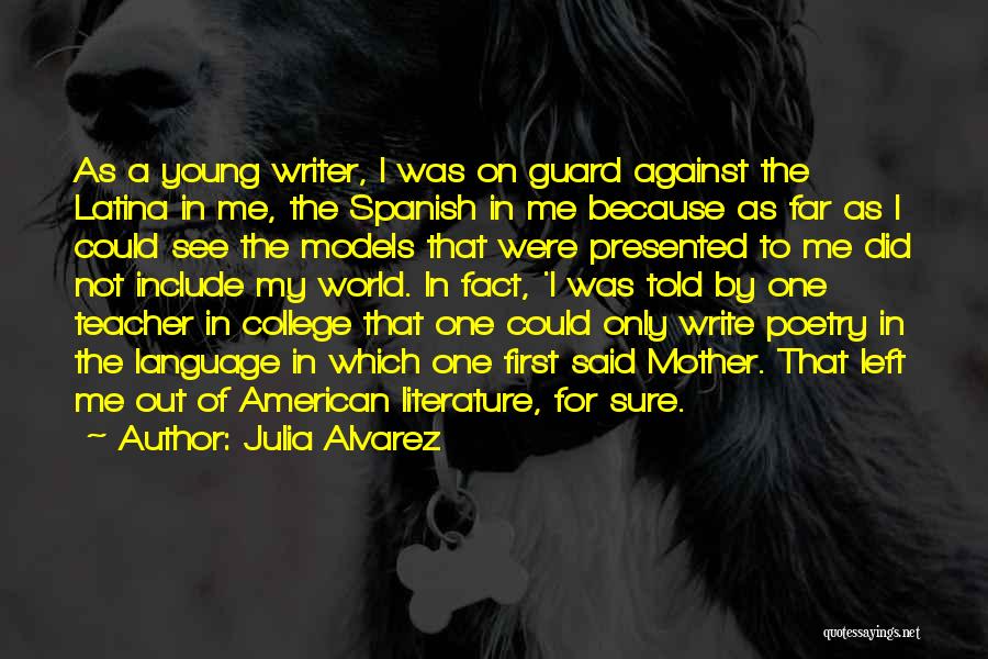 Julia Alvarez Quotes: As A Young Writer, I Was On Guard Against The Latina In Me, The Spanish In Me Because As Far