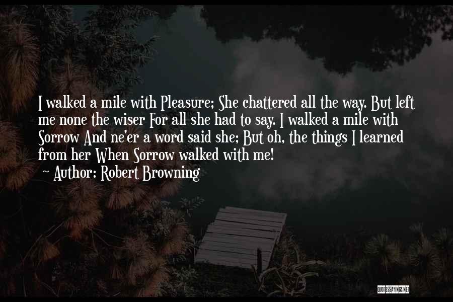 Robert Browning Quotes: I Walked A Mile With Pleasure; She Chattered All The Way. But Left Me None The Wiser For All She