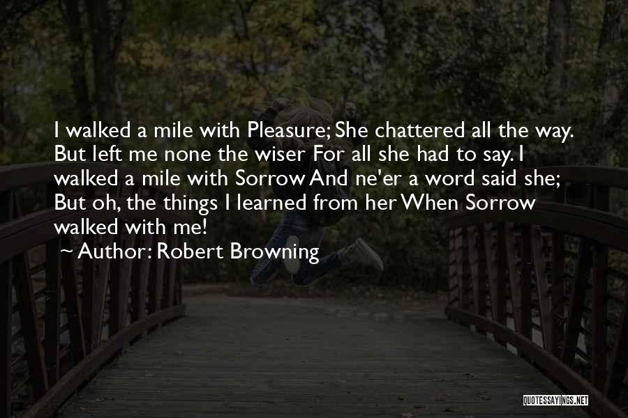 Robert Browning Quotes: I Walked A Mile With Pleasure; She Chattered All The Way. But Left Me None The Wiser For All She