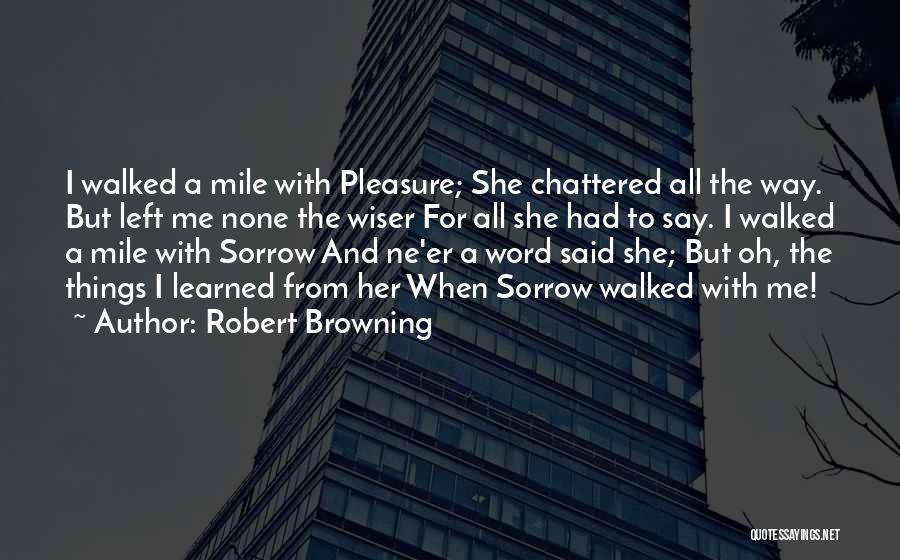 Robert Browning Quotes: I Walked A Mile With Pleasure; She Chattered All The Way. But Left Me None The Wiser For All She