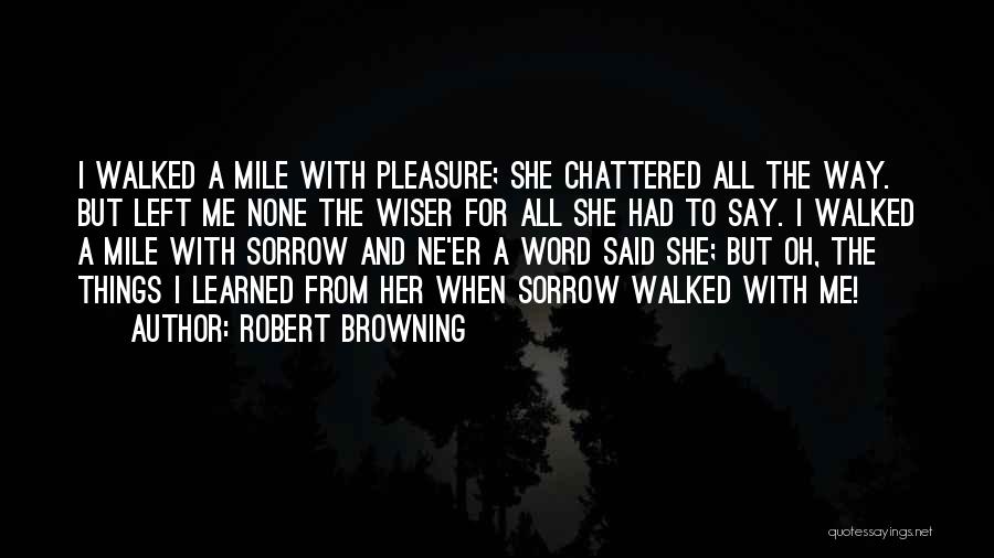 Robert Browning Quotes: I Walked A Mile With Pleasure; She Chattered All The Way. But Left Me None The Wiser For All She