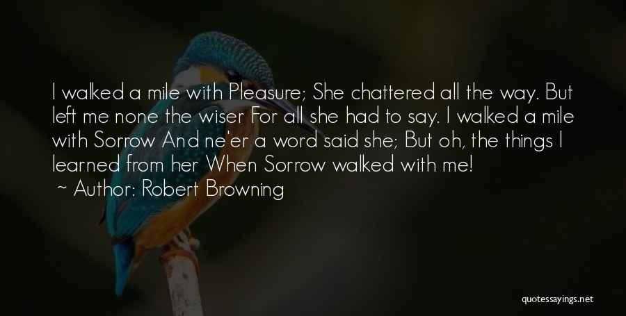 Robert Browning Quotes: I Walked A Mile With Pleasure; She Chattered All The Way. But Left Me None The Wiser For All She