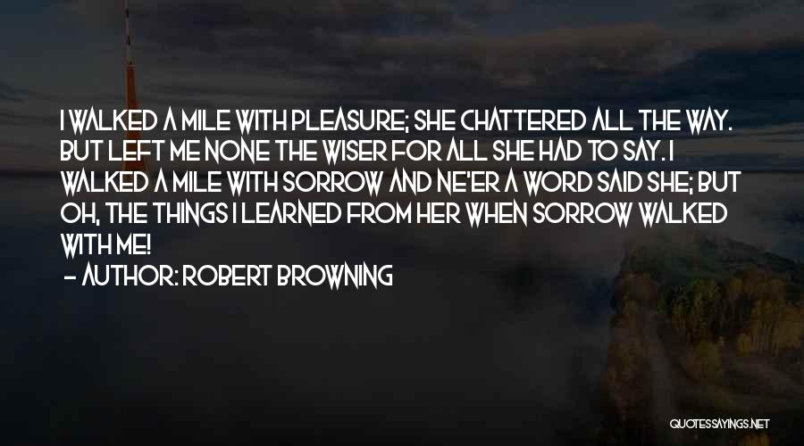 Robert Browning Quotes: I Walked A Mile With Pleasure; She Chattered All The Way. But Left Me None The Wiser For All She