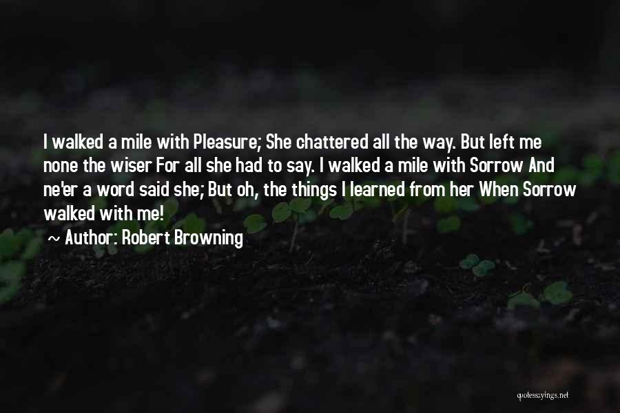 Robert Browning Quotes: I Walked A Mile With Pleasure; She Chattered All The Way. But Left Me None The Wiser For All She