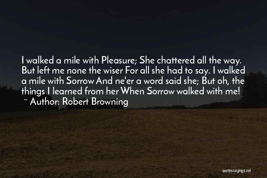 Robert Browning Quotes: I Walked A Mile With Pleasure; She Chattered All The Way. But Left Me None The Wiser For All She