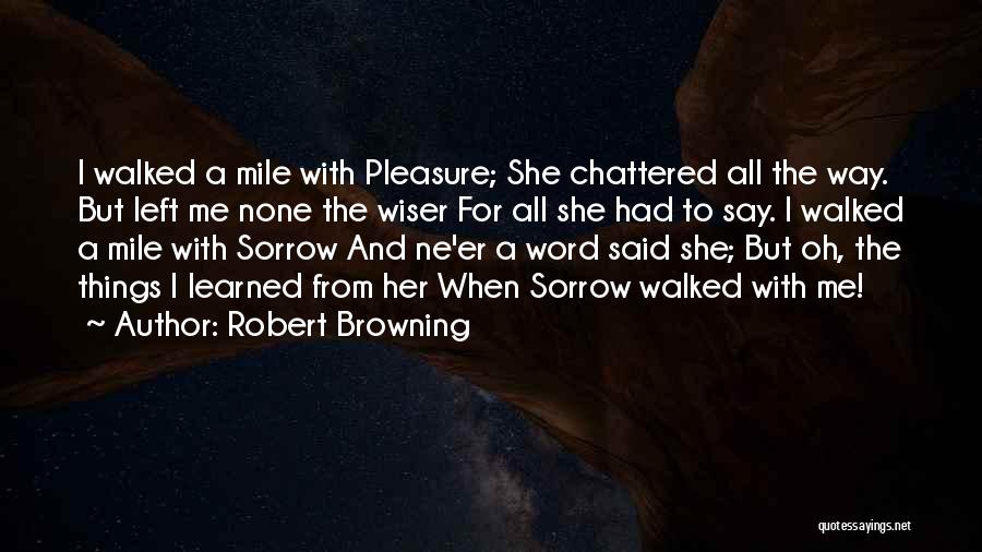 Robert Browning Quotes: I Walked A Mile With Pleasure; She Chattered All The Way. But Left Me None The Wiser For All She