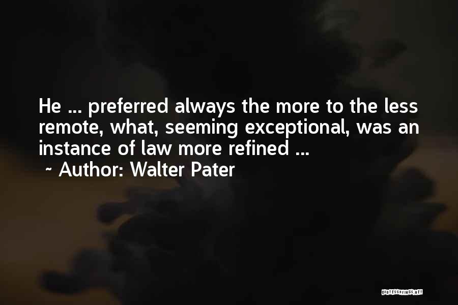 Walter Pater Quotes: He ... Preferred Always The More To The Less Remote, What, Seeming Exceptional, Was An Instance Of Law More Refined