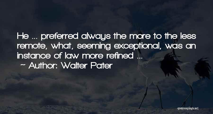 Walter Pater Quotes: He ... Preferred Always The More To The Less Remote, What, Seeming Exceptional, Was An Instance Of Law More Refined