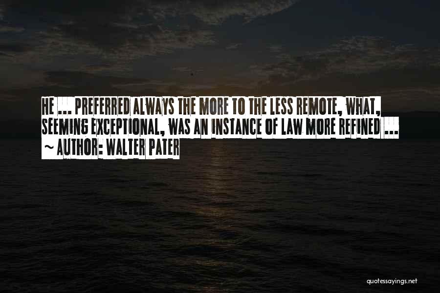 Walter Pater Quotes: He ... Preferred Always The More To The Less Remote, What, Seeming Exceptional, Was An Instance Of Law More Refined