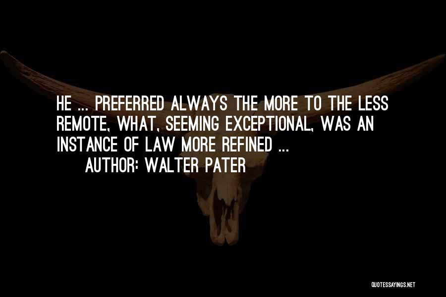 Walter Pater Quotes: He ... Preferred Always The More To The Less Remote, What, Seeming Exceptional, Was An Instance Of Law More Refined