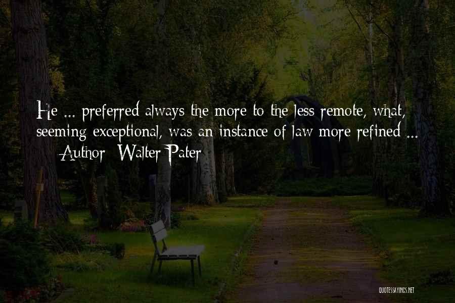 Walter Pater Quotes: He ... Preferred Always The More To The Less Remote, What, Seeming Exceptional, Was An Instance Of Law More Refined