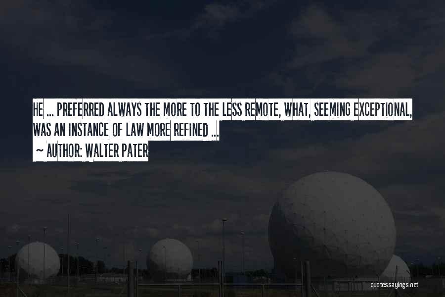 Walter Pater Quotes: He ... Preferred Always The More To The Less Remote, What, Seeming Exceptional, Was An Instance Of Law More Refined