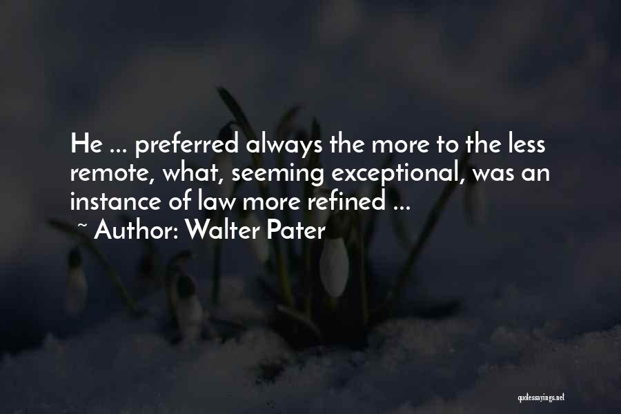 Walter Pater Quotes: He ... Preferred Always The More To The Less Remote, What, Seeming Exceptional, Was An Instance Of Law More Refined