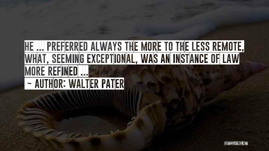 Walter Pater Quotes: He ... Preferred Always The More To The Less Remote, What, Seeming Exceptional, Was An Instance Of Law More Refined