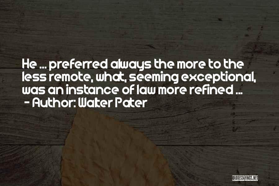 Walter Pater Quotes: He ... Preferred Always The More To The Less Remote, What, Seeming Exceptional, Was An Instance Of Law More Refined