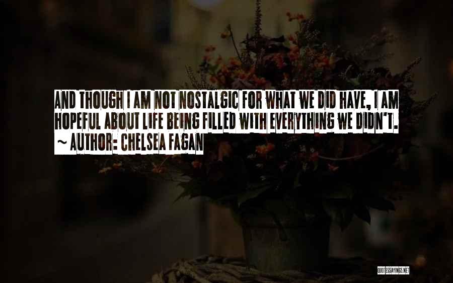 Chelsea Fagan Quotes: And Though I Am Not Nostalgic For What We Did Have, I Am Hopeful About Life Being Filled With Everything