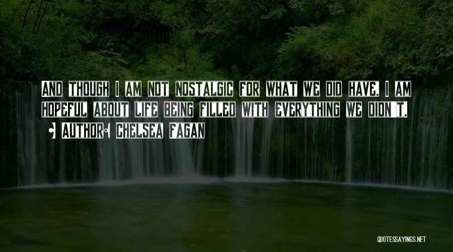 Chelsea Fagan Quotes: And Though I Am Not Nostalgic For What We Did Have, I Am Hopeful About Life Being Filled With Everything