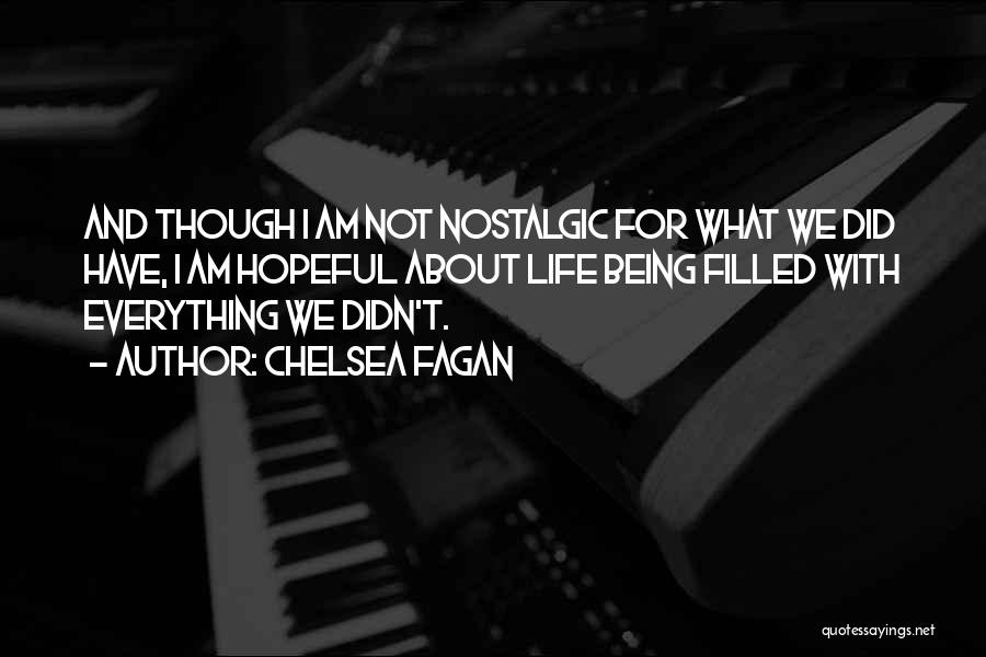 Chelsea Fagan Quotes: And Though I Am Not Nostalgic For What We Did Have, I Am Hopeful About Life Being Filled With Everything