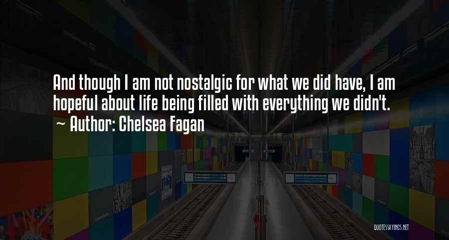 Chelsea Fagan Quotes: And Though I Am Not Nostalgic For What We Did Have, I Am Hopeful About Life Being Filled With Everything