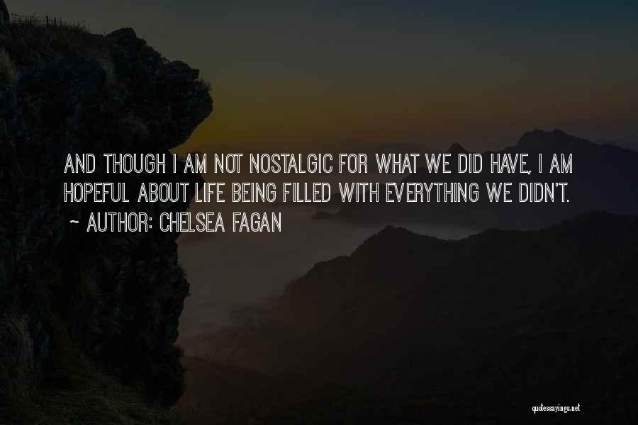 Chelsea Fagan Quotes: And Though I Am Not Nostalgic For What We Did Have, I Am Hopeful About Life Being Filled With Everything