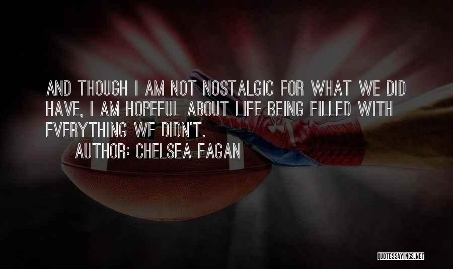 Chelsea Fagan Quotes: And Though I Am Not Nostalgic For What We Did Have, I Am Hopeful About Life Being Filled With Everything