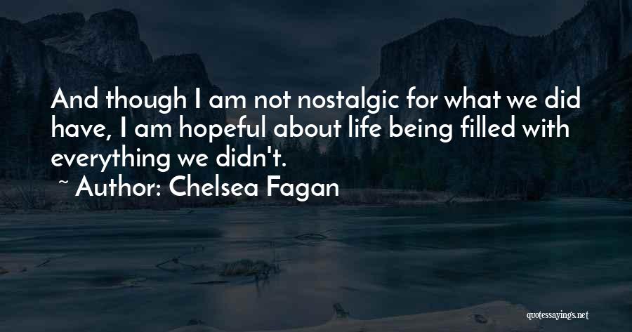 Chelsea Fagan Quotes: And Though I Am Not Nostalgic For What We Did Have, I Am Hopeful About Life Being Filled With Everything