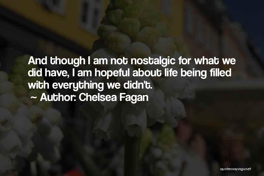 Chelsea Fagan Quotes: And Though I Am Not Nostalgic For What We Did Have, I Am Hopeful About Life Being Filled With Everything