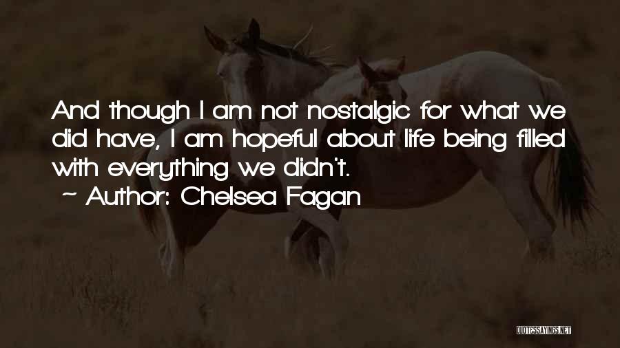 Chelsea Fagan Quotes: And Though I Am Not Nostalgic For What We Did Have, I Am Hopeful About Life Being Filled With Everything