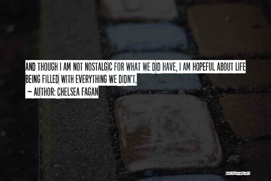 Chelsea Fagan Quotes: And Though I Am Not Nostalgic For What We Did Have, I Am Hopeful About Life Being Filled With Everything