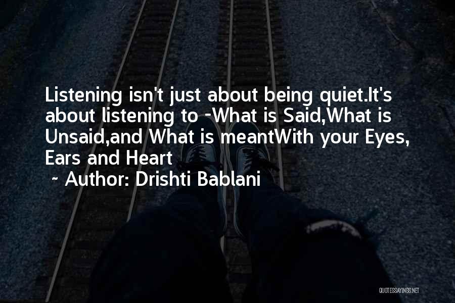 Drishti Bablani Quotes: Listening Isn't Just About Being Quiet.it's About Listening To -what Is Said,what Is Unsaid,and What Is Meantwith Your Eyes, Ears