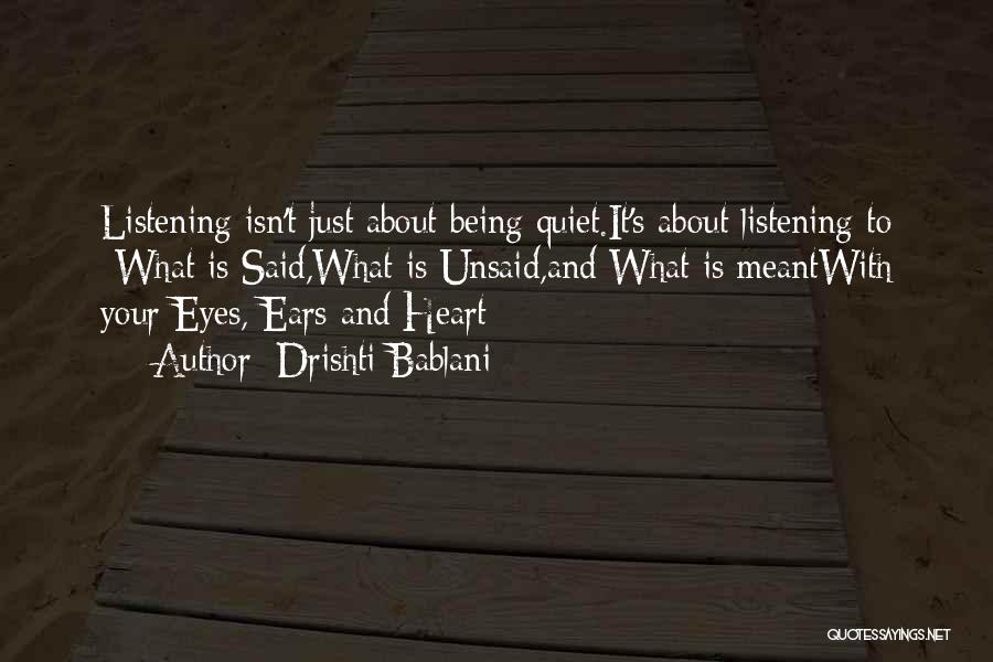Drishti Bablani Quotes: Listening Isn't Just About Being Quiet.it's About Listening To -what Is Said,what Is Unsaid,and What Is Meantwith Your Eyes, Ears