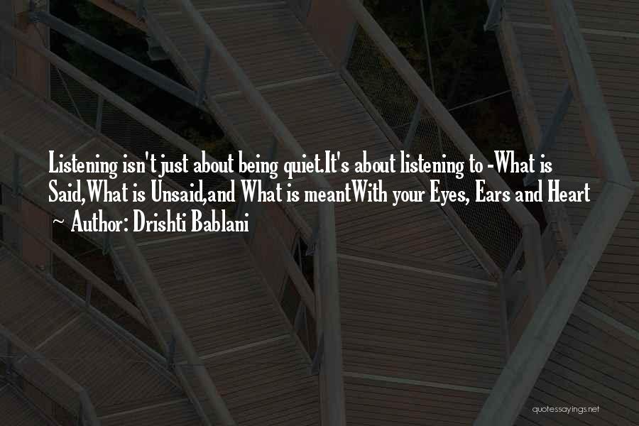 Drishti Bablani Quotes: Listening Isn't Just About Being Quiet.it's About Listening To -what Is Said,what Is Unsaid,and What Is Meantwith Your Eyes, Ears