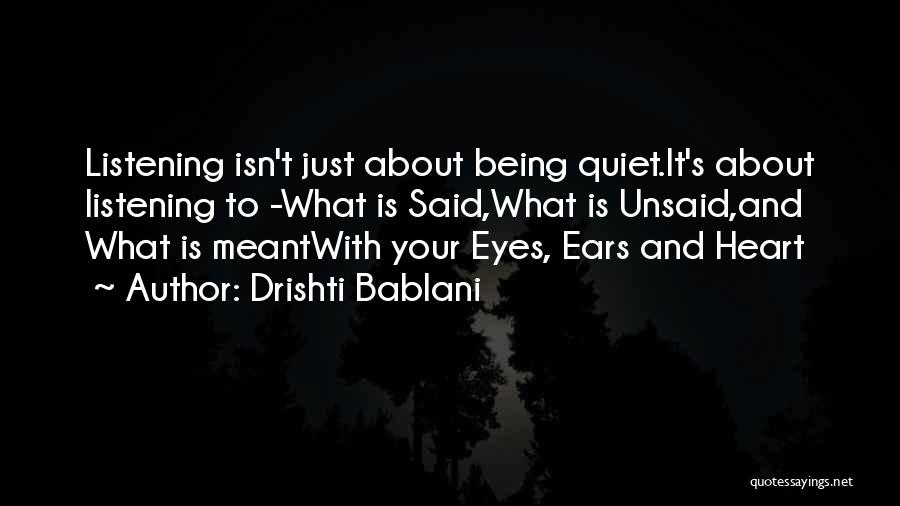 Drishti Bablani Quotes: Listening Isn't Just About Being Quiet.it's About Listening To -what Is Said,what Is Unsaid,and What Is Meantwith Your Eyes, Ears