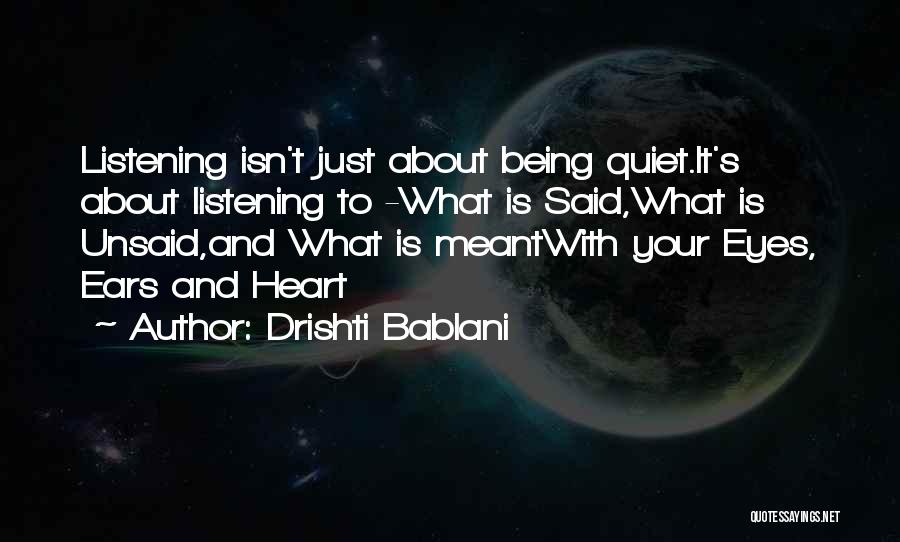 Drishti Bablani Quotes: Listening Isn't Just About Being Quiet.it's About Listening To -what Is Said,what Is Unsaid,and What Is Meantwith Your Eyes, Ears