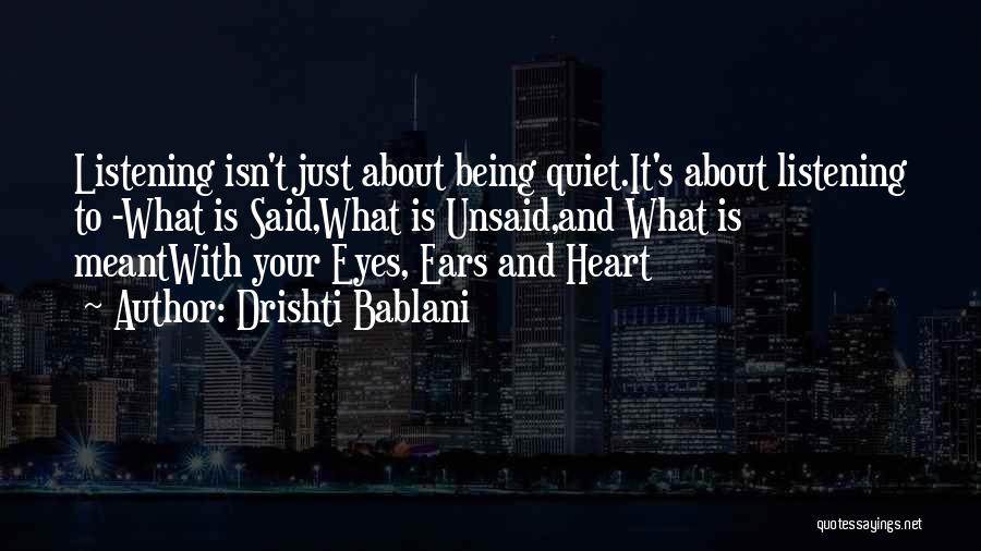 Drishti Bablani Quotes: Listening Isn't Just About Being Quiet.it's About Listening To -what Is Said,what Is Unsaid,and What Is Meantwith Your Eyes, Ears