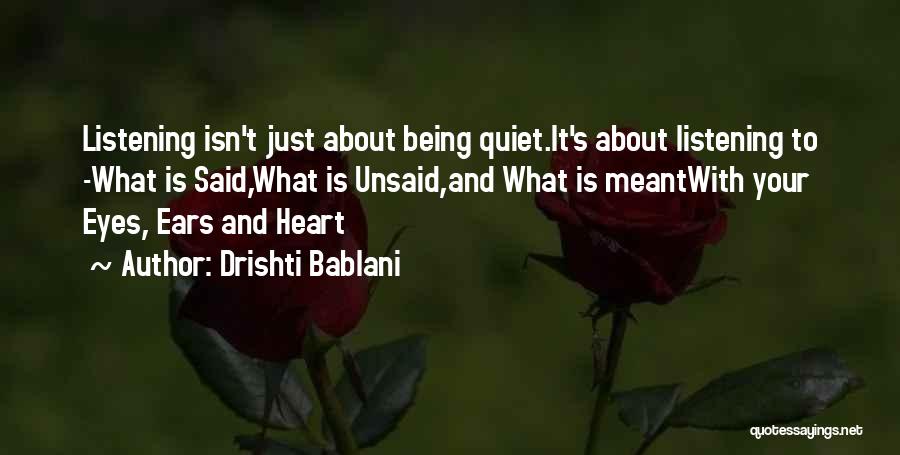Drishti Bablani Quotes: Listening Isn't Just About Being Quiet.it's About Listening To -what Is Said,what Is Unsaid,and What Is Meantwith Your Eyes, Ears