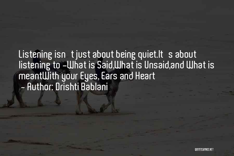 Drishti Bablani Quotes: Listening Isn't Just About Being Quiet.it's About Listening To -what Is Said,what Is Unsaid,and What Is Meantwith Your Eyes, Ears