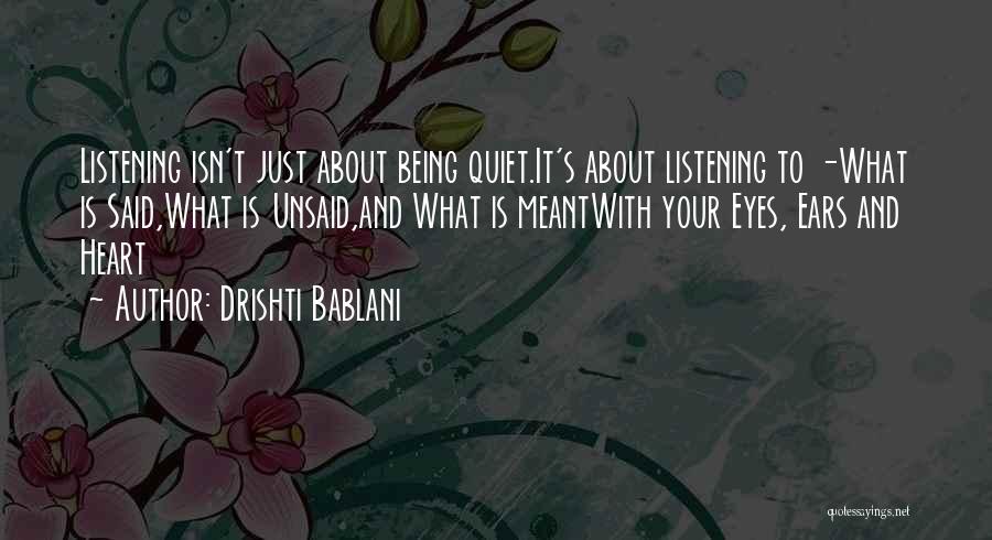 Drishti Bablani Quotes: Listening Isn't Just About Being Quiet.it's About Listening To -what Is Said,what Is Unsaid,and What Is Meantwith Your Eyes, Ears